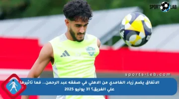 الاتفاق يضم زياد الغامدي من الأهلي في صفقة عبد الرحمن.. فما تأثيرها على الفريق؟ 31 يوليو 2025